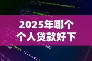 2025年哪个个人贷款好下款多，整理五个网贷综合评分不足平台能借2000块急用