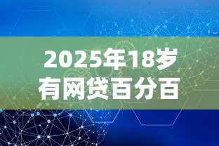 2025年18岁有网贷百分百下款的吗安全吗？推荐五个网贷审核通过率高的平台