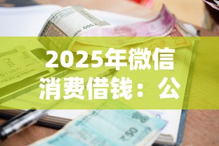 2025年微信消费借钱：公布五个有逾期借款容易通过的口子