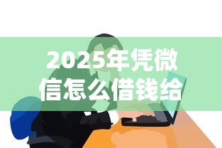 2025年凭微信怎么借钱给别人，试试这五个征信有问题平台可以贷款