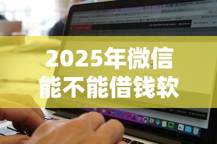2025年微信能不能借钱软件，公布5个征信黑网贷多查询多负债高能下款的口子