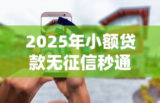 2025年小额贷款无征信秒通过1万：罗列5个正规安全的贷款平台