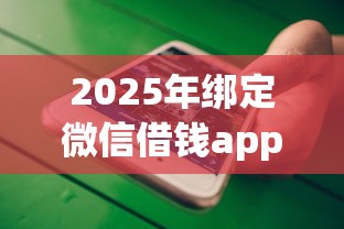 2025年绑定微信借钱app？梳理五个借钱免息平台