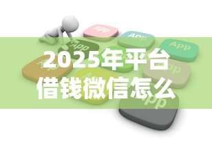 2025年平台借钱微信怎么借款的，推荐5个不审核直接放款的软件