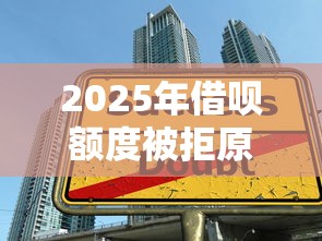 2025年借呗额度被拒原因，整理五个适合大学生的贷款平台