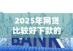 2025年网贷比较好下款的平台推荐？梳理五个利率最低的贷款平台
