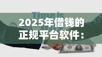 2025年借钱的正规平台软件：公布5个还有借款平台可以借钱