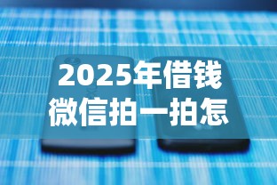 2025年借钱微信拍一拍怎么弄：看看这5个不查征信的借钱平台