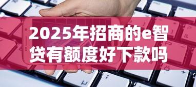 2025年招商的e智贷有额度好下款吗，整理五个借得到的贷款平台