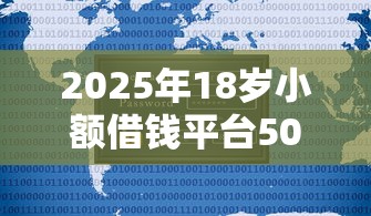 2025年18岁小额借钱平台500，分享5个2025新口子不看征信