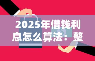 2025年借钱利息怎么算法：整理5个平台借钱还不起怎么办