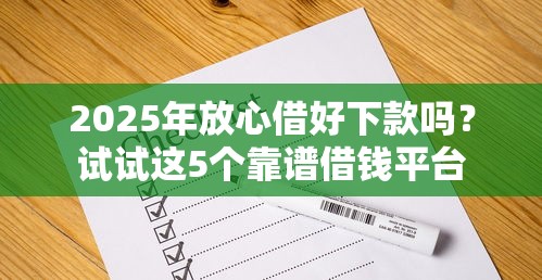 2025年放心借好下款吗？试试这5个靠谱借钱平台