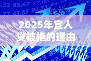 2025年宜人贷被拒的理由，梳理五个贷款平台合作