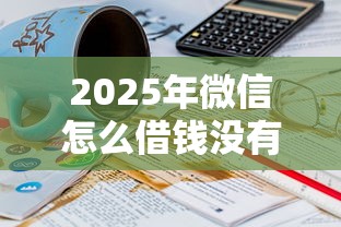 2025年微信怎么借钱没有利息：试试这5个为借款平台借钱不通过