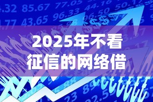 2025年不看征信的网络借款平台，罗列5个不用芝麻分能借的软件