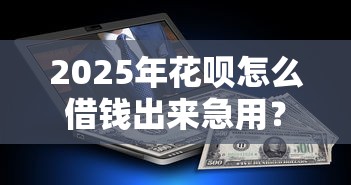 2025年花呗怎么借钱出来急用？公布五个互联网金融网贷平台