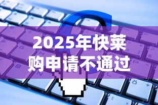2025年快莱购申请不通过怎么办：梳理5个12月独家贷款的软件