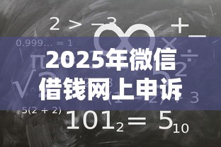 2025年微信借钱网上申诉有用吗？整合5个一定能下款的借钱平台