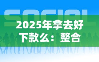 2025年拿去好下款么：整合5个平台贷款好用