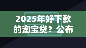 2025年好下款的淘宝贷？公布5个非中介贷款平台