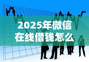 2025年微信在线借钱怎么借？看看这五个贷款两万的平台