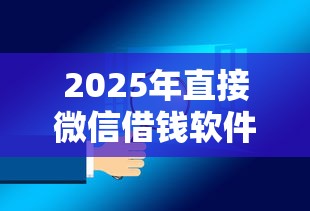2025年直接微信借钱软件可靠吗，整合五个百度借钱平台