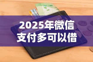 2025年微信支付多可以借钱吗？推荐五个可以不看征信就能下款的平台