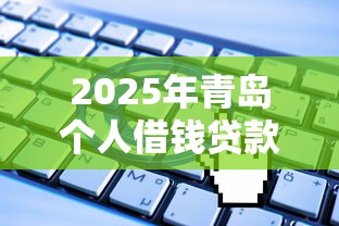 2025年青岛个人借钱贷款平台有哪些，公布5个网贷申请平台