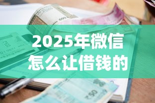 2025年微信怎么让借钱的人还钱，试试这5个不看征信负债的网贷百分百下款app