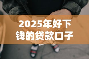 2025年好下钱的贷款口子有哪些？推荐五个借款平台借钱最靠谱
