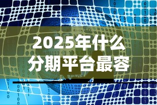 2025年什么分期平台最容易下款？公布五个所有的网贷平台