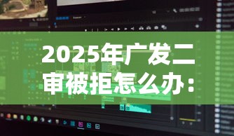 2025年广发二审被拒怎么办：推荐五个无条件借款的软件