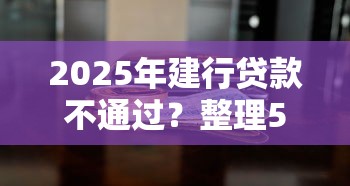 2025年建行贷款不通过？整理5个平台贷款容易