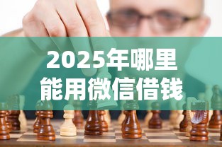 2025年哪里能用微信借钱的？看看这五个征信黑查询多网贷多负债高还能百分百下款平台