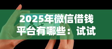 2025年微信借钱平台有哪些：试试这5个有什么可以借钱的平台
