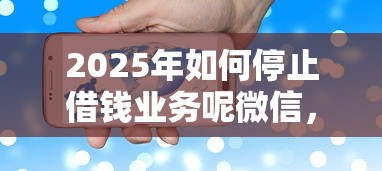 2025年如何停止借钱业务呢微信，推荐五个12月能贷款的口子