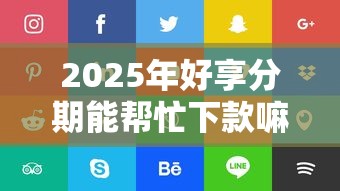 2025年好享分期能帮忙下款嘛？推荐5个借钱利息低的平台