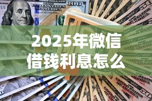 2025年微信借钱利息怎么那么多？整合5个中国正规网贷平台