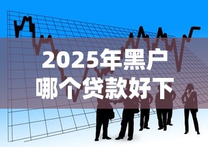 2025年黑户哪个贷款好下款，看看这五个黑户急需三万秒到的的软件