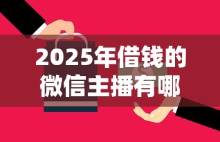 2025年借钱的微信主播有哪些平台，整合5个2025被风控了还能下款的平台