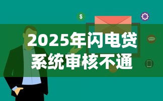 2025年闪电贷系统审核不通过：看看这5个综合评分不足有负债都能下款平台