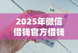 2025年微信借钱官方借钱：公布五个哪些低息可靠可以分12期以上的借款平台