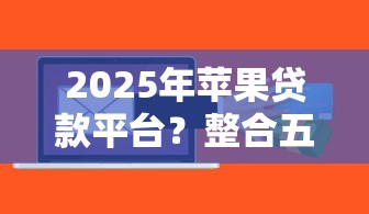 2025年苹果贷款平台？整合五个不看信用一定能下款的贷款平台