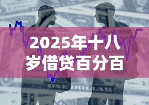 2025年十八岁借贷百分百下款可以吗：看看这五个贷款平台安全可靠