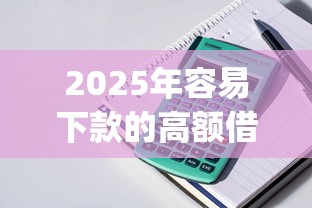 2025年容易下款的高额借款，试试这5个黑户可快速办理小额贷款业务的app