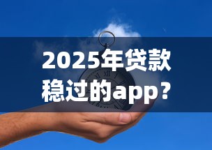 2025年贷款稳过的app？推荐5个不用芝麻分能借的app