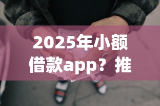 2025年小额借款app？推荐5个不看征信负债的网贷百分百下款软件