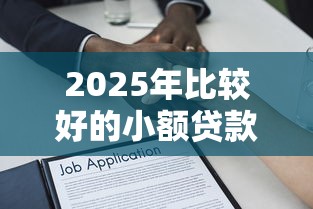2025年比较好的小额贷款平台排名前十：整理五个黑户借款必下口子