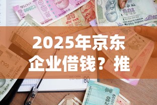 2025年京东企业借钱？推荐五个不看征信的借款平台百分百