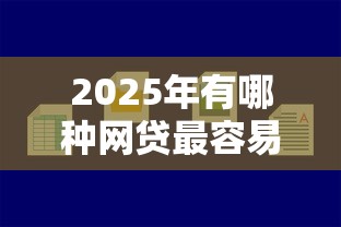 2025年有哪种网贷最容易下款，推荐5个好借的贷款平台